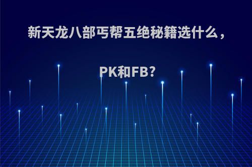 新天龙八部丐帮五绝秘籍选什么，PK和FB?