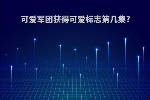 可爱军团获得可爱标志第几集?