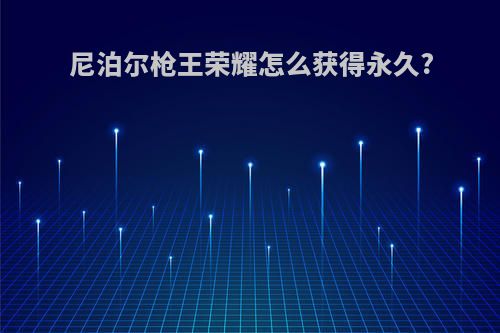 尼泊尔枪王荣耀怎么获得永久?
