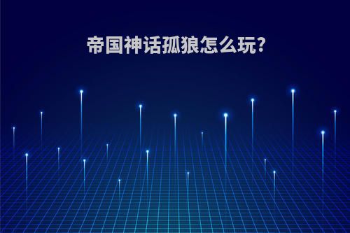 帝国神话孤狼怎么玩?