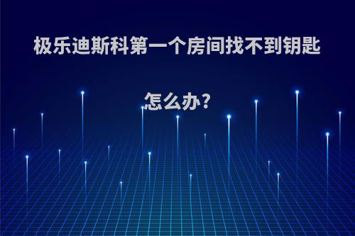 极乐迪斯科第一个房间找不到钥匙怎么办?