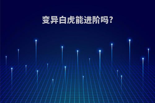 变异白虎能进阶吗?