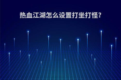 热血江湖怎么设置打坐打怪?