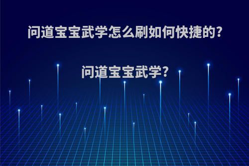 问道宝宝武学怎么刷如何快捷的?问道宝宝武学?