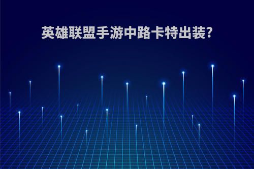 英雄联盟手游中路卡特出装?