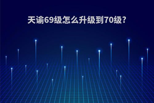 天谕69级怎么升级到70级?