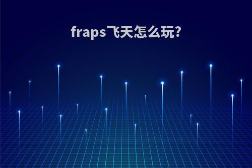 fraps飞天怎么玩?