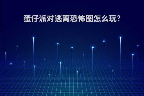 蛋仔派对逃离恐怖图怎么玩?