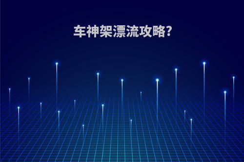 车神架漂流攻略?