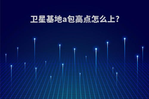 卫星基地a包高点怎么上?