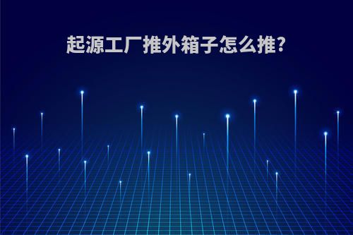 起源工厂推外箱子怎么推?