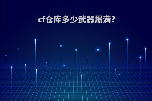 cf仓库多少武器爆满?