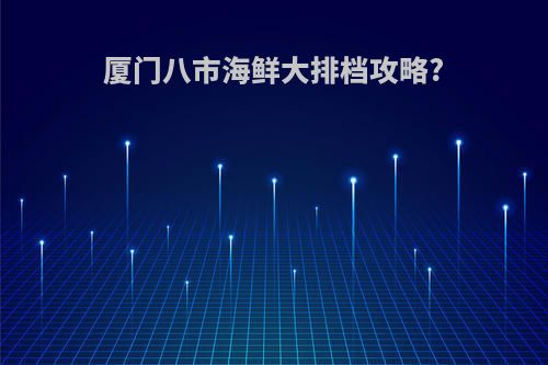 厦门八市海鲜大排档攻略?