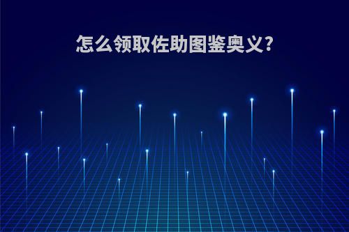 怎么领取佐助图鉴奥义?