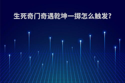 生死奇门奇遇乾坤一掷怎么触发?