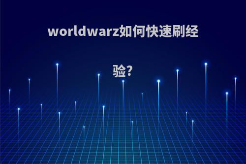 worldwarz如何快速刷经验?