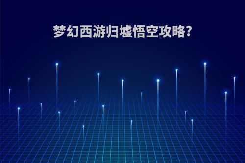 梦幻西游归墟悟空攻略?