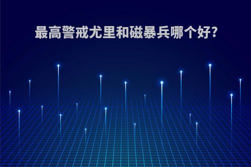 最高警戒尤里和磁暴兵哪个好?