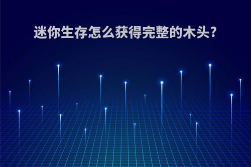 迷你生存怎么获得完整的木头?