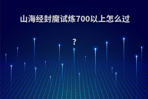 山海经封魔试炼700以上怎么过?