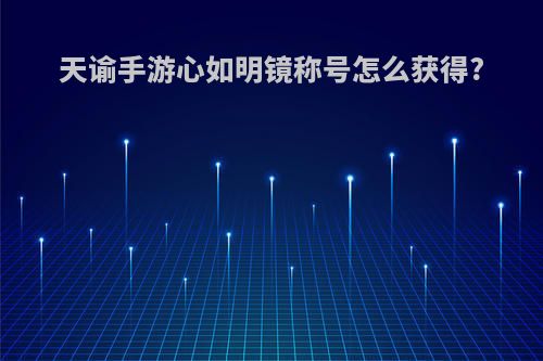 天谕手游心如明镜称号怎么获得?