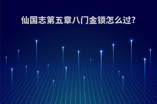 仙国志第五章八门金锁怎么过?