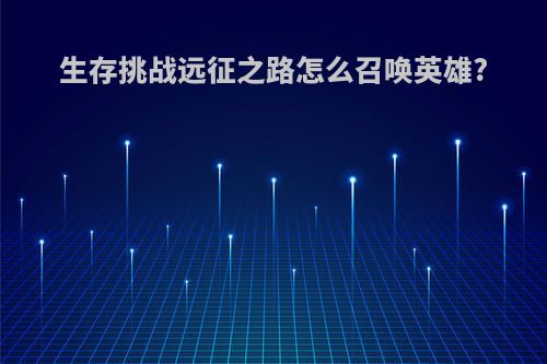 生存挑战远征之路怎么召唤英雄?
