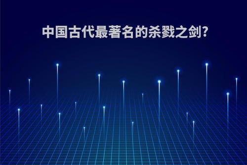 中国古代最著名的杀戮之剑?