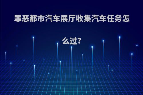 罪恶都市汽车展厅收集汽车任务怎么过?