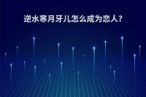 逆水寒月牙儿怎么成为恋人?