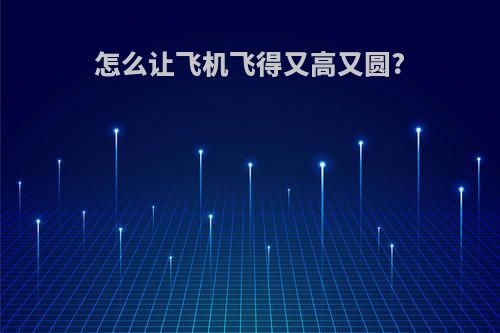 怎么让飞机飞得又高又圆?