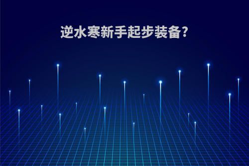 逆水寒新手起步装备?