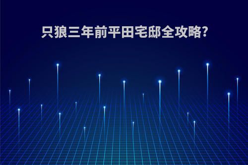 只狼三年前平田宅邸全攻略?
