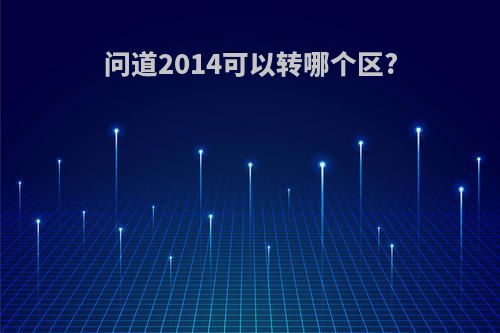 问道2014可以转哪个区?