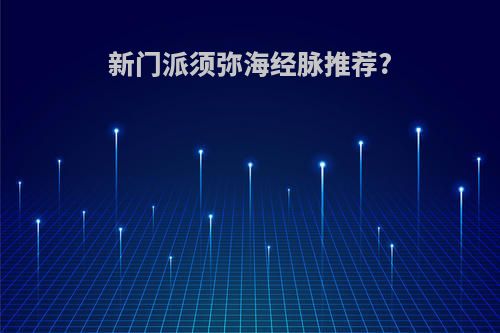 新门派须弥海经脉推荐?