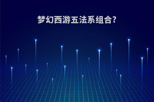 梦幻西游五法系组合?