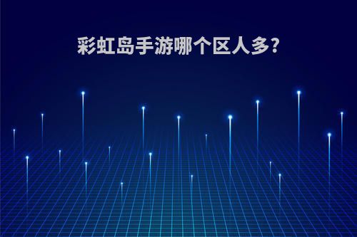 彩虹岛手游哪个区人多?