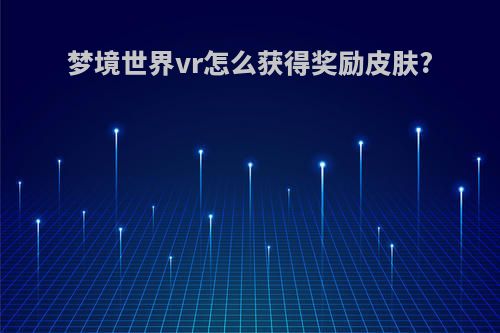 梦境世界vr怎么获得奖励皮肤?
