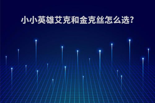 小小英雄艾克和金克丝怎么选?