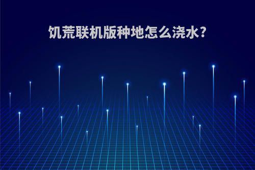 饥荒联机版种地怎么浇水?