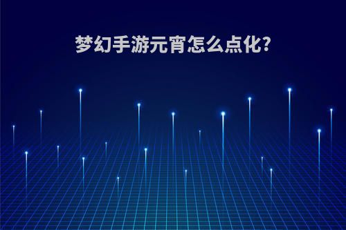梦幻手游元宵怎么点化?