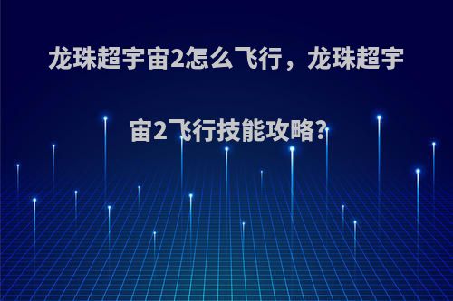 龙珠超宇宙2怎么飞行，龙珠超宇宙2飞行技能攻略?