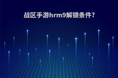 战区手游hrm9解锁条件?