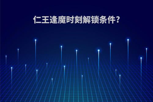 仁王逢魔时刻解锁条件?