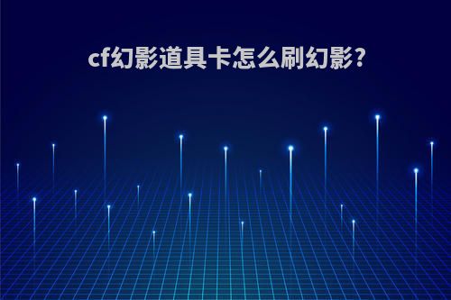 cf幻影道具卡怎么刷幻影?