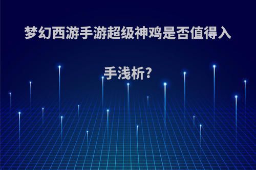 梦幻西游手游超级神鸡是否值得入手浅析?
