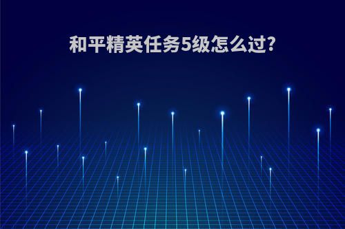 和平精英任务5级怎么过?