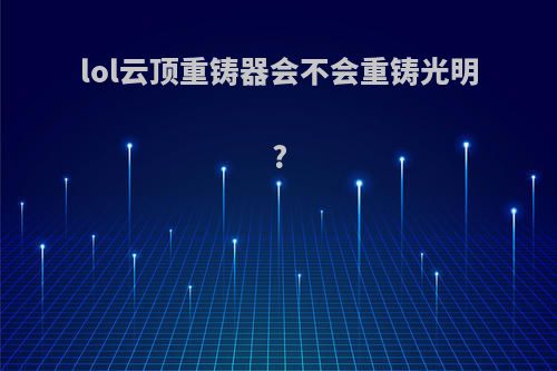 lol云顶重铸器会不会重铸光明?