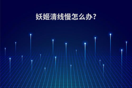 妖姬清线慢怎么办?