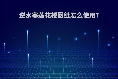 逆水寒莲花楼图纸怎么使用?